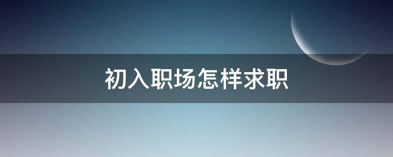 初入职场怎样求职 初入职场怎样求职比较好