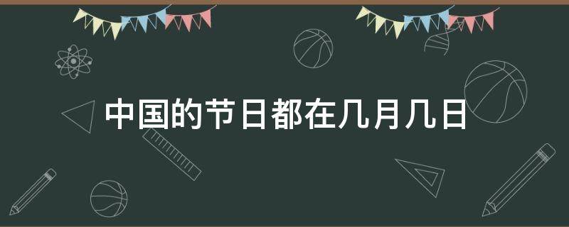 中国的节日都在几月几日（中国的节日都在几月几日?）