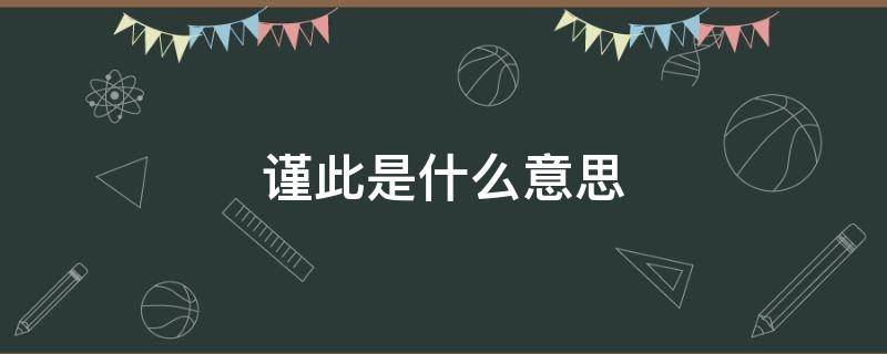 谨此是什么意思 谨此是什么意思啊怎么读