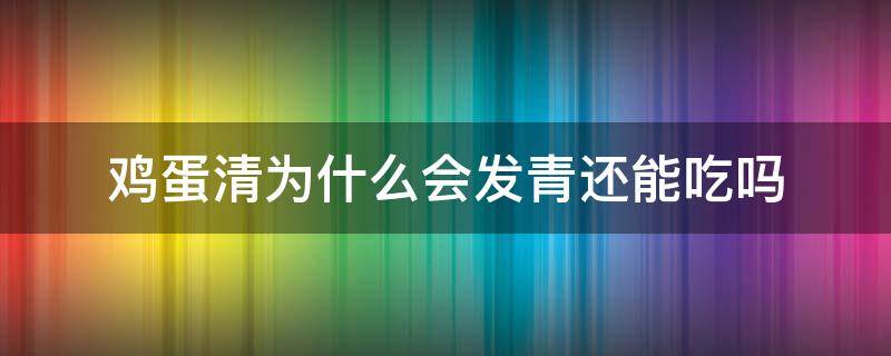 鸡蛋清为什么会发青还能吃吗（鸡蛋清为什么会发青还能吃吗有毒吗）