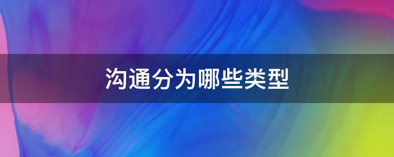 沟通分为哪些类型 沟通分为哪几类