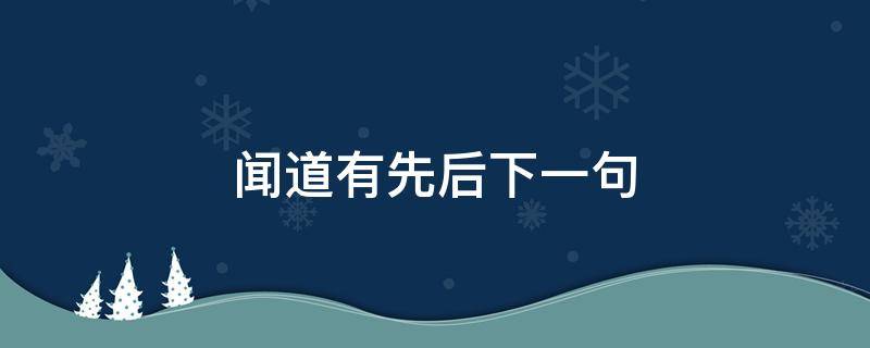 闻道有先后下一句（闻道有先后下一句是术业有专攻吗）