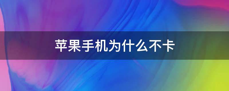 苹果手机为什么不卡（苹果手机为什么不卡顿）