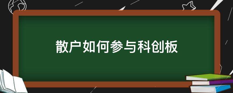 散户如何参与科创板（散户怎么开科创板）