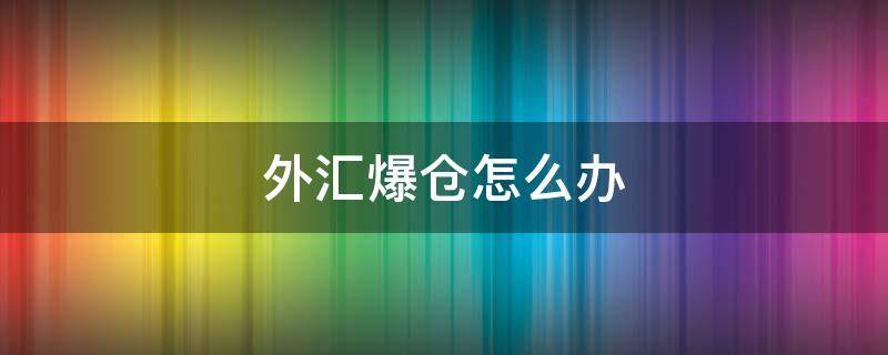 外汇爆仓怎么办 外汇爆仓怎么办啊