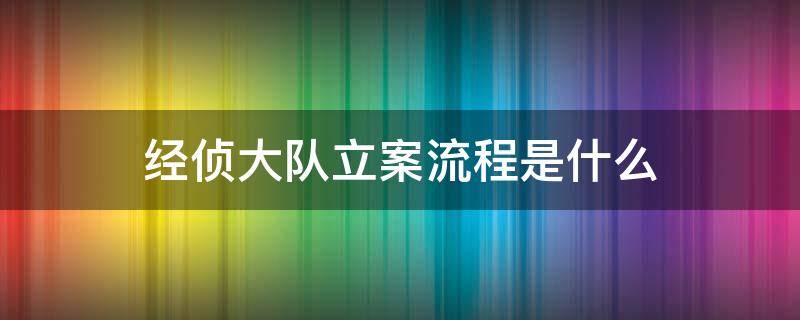 经侦大队立案流程是什么（经侦大队立案流程是什么呢）