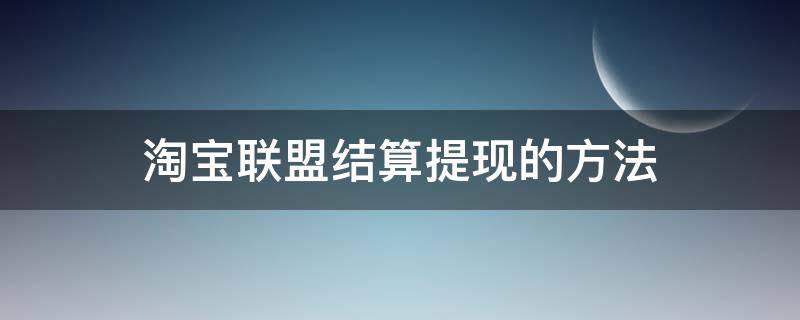 淘宝联盟结算提现的方法 淘宝联盟结算后可以直接提现吗