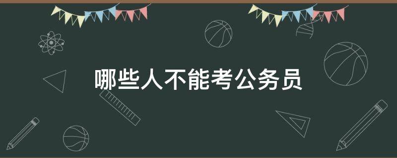 哪些人不能考公务员 哪些人不能考公务员吗