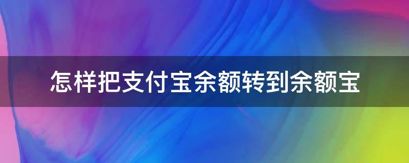 怎样把支付宝余额转到余额宝（怎样把支付宝余额转到余额宝里面）