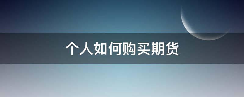 个人如何购买期货 个人如何购买期货基金