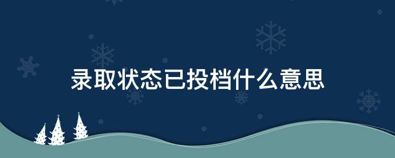 录取状态已投档什么意思（录取状态已投档什么意思）