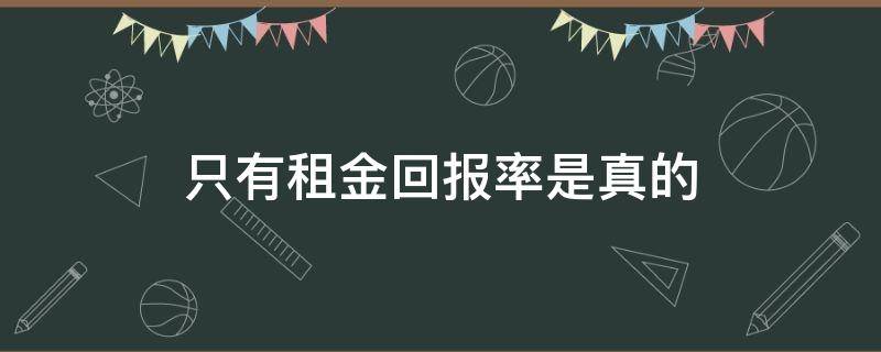 只有租金回报率是真的（租金回报率高）