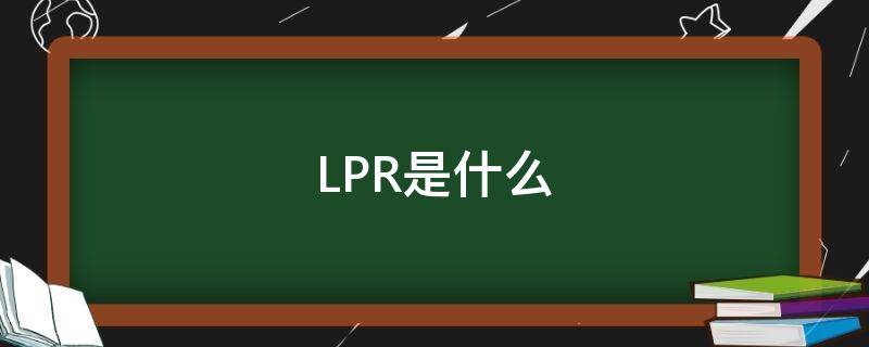 LPR是什么（lpr是什么意思,怎么计算）