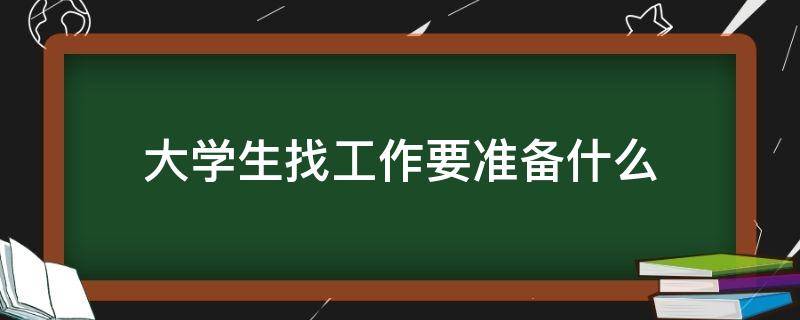 大学生找工作要准备什么（大学生找工作的要求）