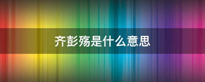 齐彭殇是什么意思 齐彭殇为妄作上一句是什么?