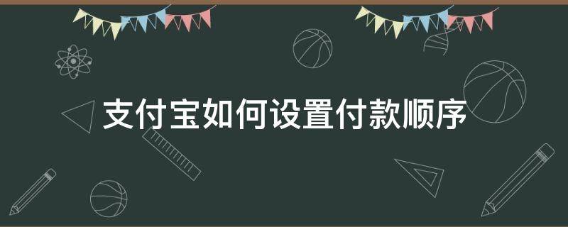 支付宝如何设置付款顺序 支付宝如何设置付款顺序