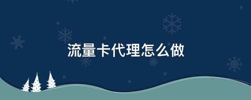 流量卡代理怎么做 流量卡代理怎么做?代理流量卡真的赚钱吗?