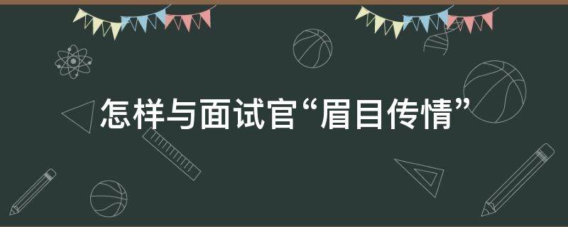 怎样与面试官“眉目传情” 如何跟面试官聊起来