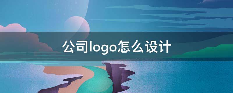 公司logo怎么设计 公司logo怎么设计 大气