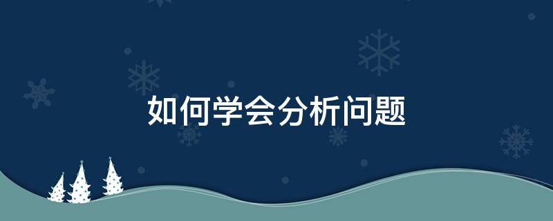 如何学会分析问题 如何学会分析问题解决