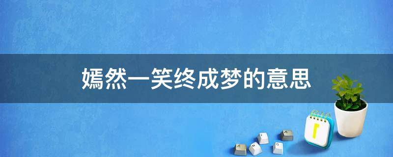 嫣然一笑终成梦的意思 嫣然一笑终是梦是什么意思