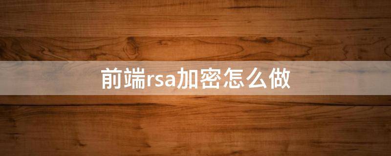 前端rsa加密怎么做 前后端rsa加密