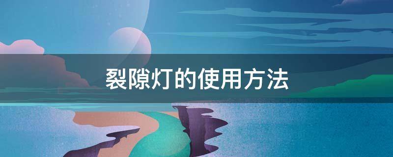 裂隙灯的使用方法 裂隙灯的使用方法和注意事项