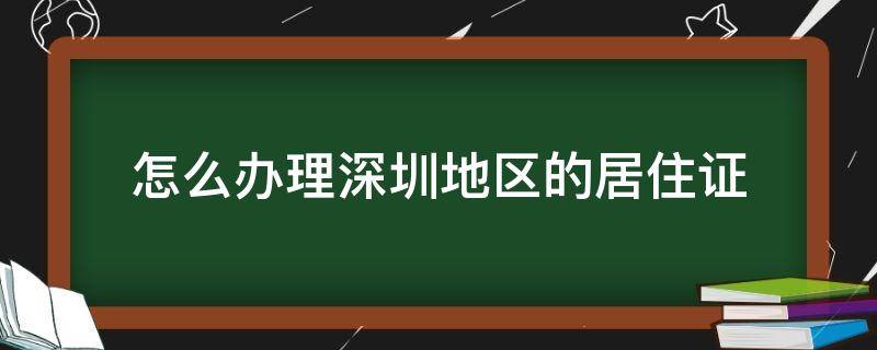 怎么办理深圳地区的居住证 怎么办理深圳地区的居住证呢