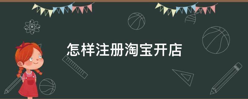 怎样注册淘宝开店（怎样注册淘宝开店流程）