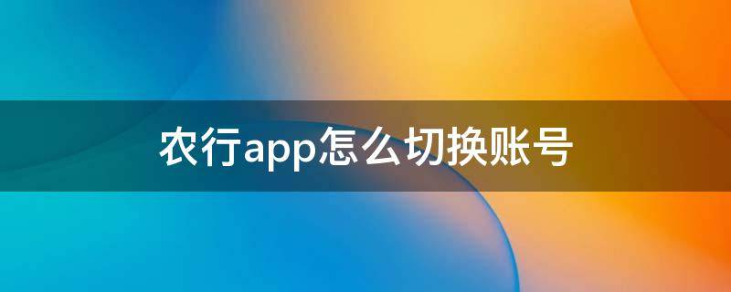 农行app怎么切换账号 农行app怎么切换账号