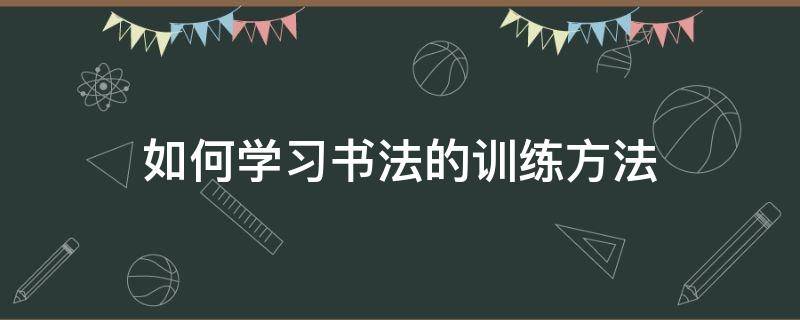 如何学习书法的训练方法（学书法的技巧）