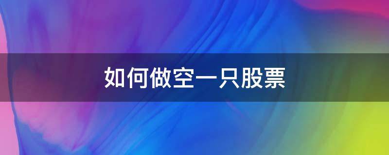 如何做空一只股票（如何做空一只股票 借股票）