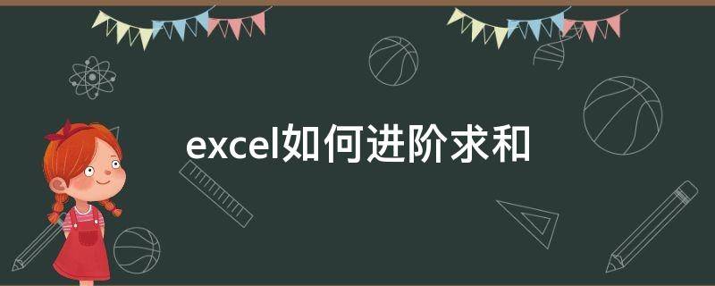 excel如何进阶求和（excel中如何进行求和计算,请详细列出具体操作说明）