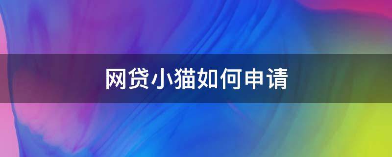 网贷小猫如何申请 网贷小猫怎么样