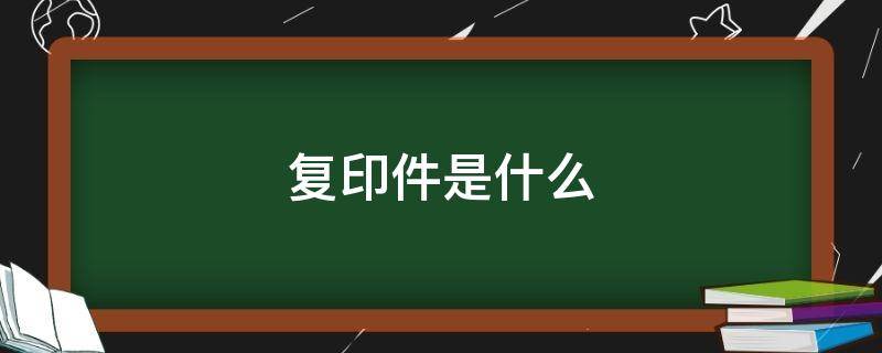 复印件是什么 身份证复印件是什么