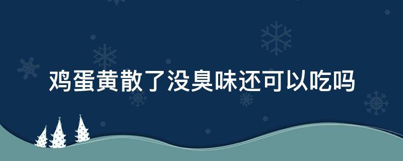 鸡蛋黄散了没臭味还可以吃吗 鸡蛋黄散了没臭味还可以吃吗图片