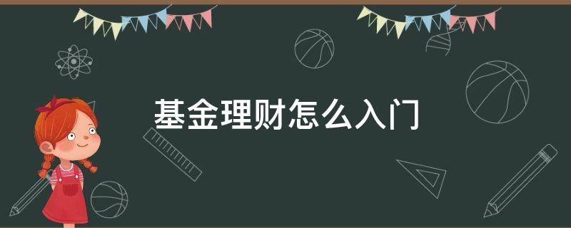 基金理财怎么入门（基金理财怎么入门做）