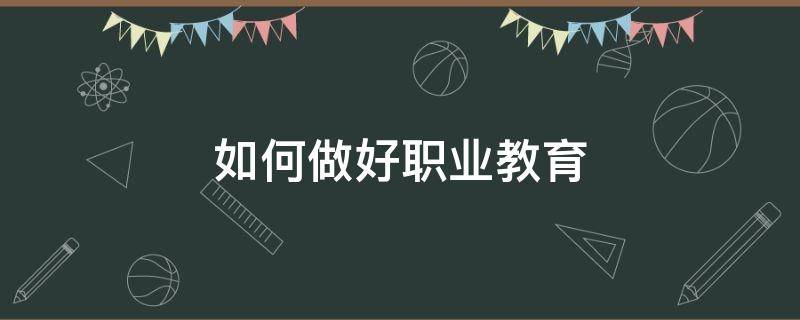 如何做好职业教育（如何做好职业教育教师）