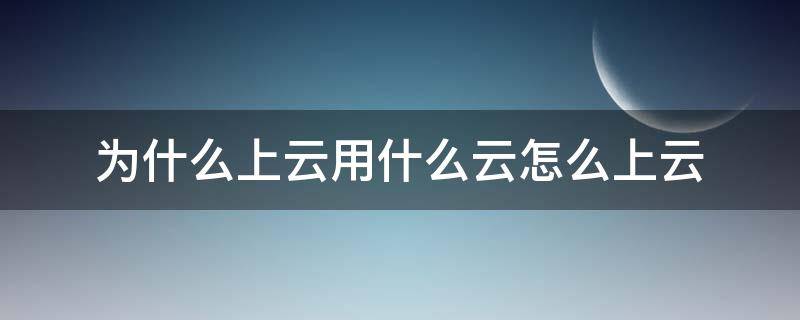 为什么上云用什么云怎么上云 天上云为什么会移动