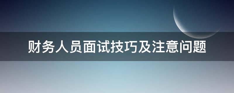 财务人员面试技巧及注意问题（财务人员的面试题）