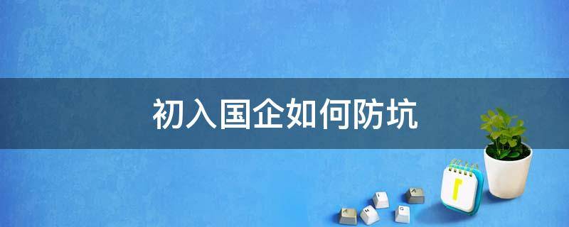 初入国企如何防坑 进入国企应该注意什么