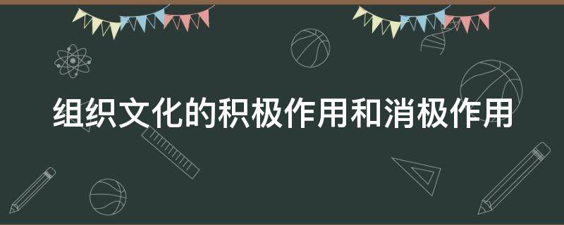 组织文化的积极作用和消极作用（组织文化的积极作用和消极作用是）