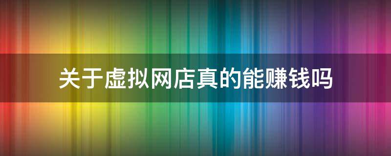 关于虚拟网店真的能赚钱吗 虚拟网店合法吗