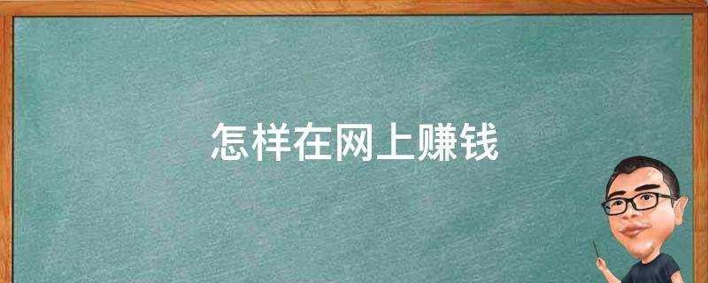 怎样在网上赚钱 怎样在网上赚钱学生党