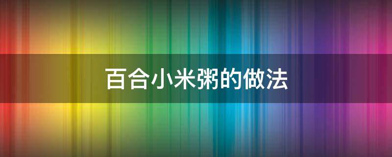 百合小米粥的做法（莲子百合小米粥的做法）