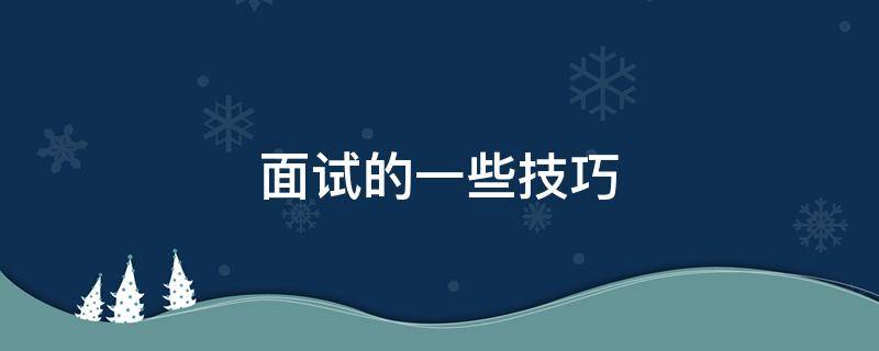 面试的一些技巧 面试的一些技巧与方法