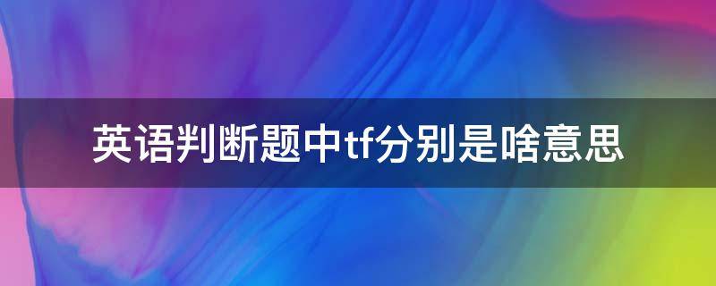 英语判断题中tf分别是啥意思