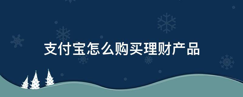 支付宝怎么购买理财产品 支付宝购买理财产品怎么取消