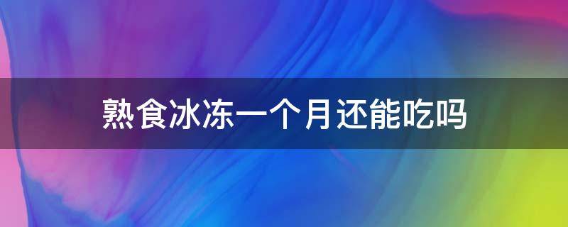 熟食冰冻一个月还能吃吗（熟食冰冻一个月还能吃吗为什么）