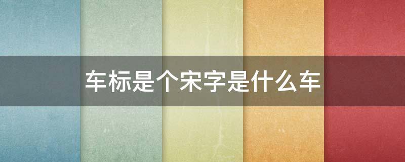 车标是个宋字是什么车 比亚迪宋多少钱一辆